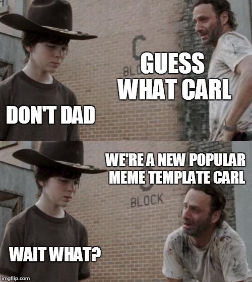 Rick and Carl | GUESS WHAT CARL; DON'T DAD; WE'RE A NEW POPULAR MEME TEMPLATE CARL; WAIT WHAT? | image tagged in memes,rick and carl,new template,funny,funny meme,could be fun | made w/ Imgflip meme maker