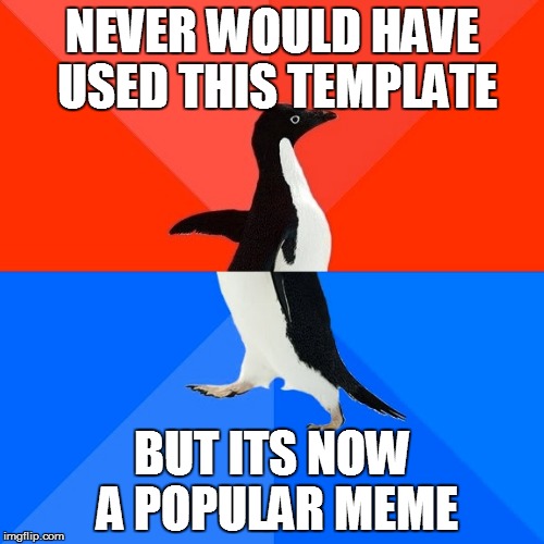 Socially Awesome Awkward Penguin Meme | NEVER WOULD HAVE USED THIS TEMPLATE; BUT ITS NOW A POPULAR MEME | image tagged in memes,socially awesome awkward penguin,template,new,trying it out | made w/ Imgflip meme maker