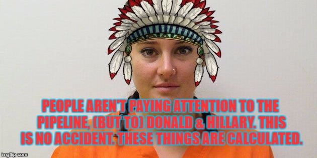 PEOPLE AREN'T PAYING ATTENTION TO THE PIPELINE, (BUT TO) DONALD & HILLARY. THIS IS NO ACCIDENT. THESE THINGS ARE CALCULATED. | image tagged in pipeline | made w/ Imgflip meme maker
