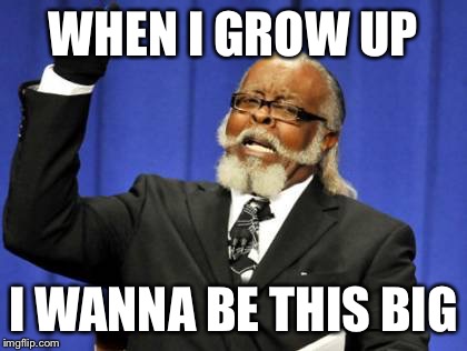 Too Damn High | WHEN I GROW UP; I WANNA BE THIS BIG | image tagged in memes,too damn high | made w/ Imgflip meme maker