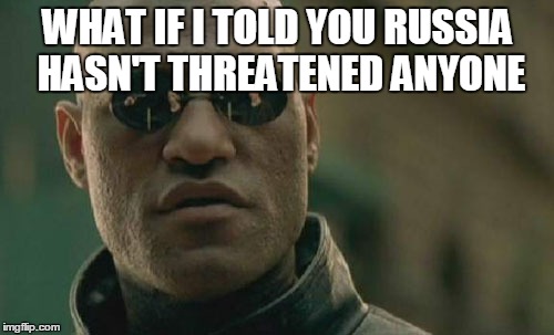 Matrix Morpheus Meme | WHAT IF I TOLD YOU RUSSIA HASN'T THREATENED ANYONE | image tagged in memes,matrix morpheus | made w/ Imgflip meme maker