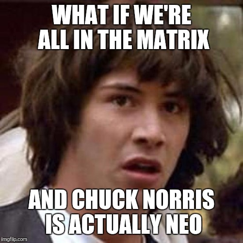 Thank you to ghostofchurch for letting me use this! | WHAT IF WE'RE ALL IN THE MATRIX; AND CHUCK NORRIS IS ACTUALLY NEO | image tagged in memes,conspiracy keanu | made w/ Imgflip meme maker