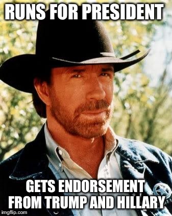 Chuck Norris | RUNS FOR PRESIDENT; GETS ENDORSEMENT FROM TRUMP AND HILLARY | image tagged in chuck norris | made w/ Imgflip meme maker