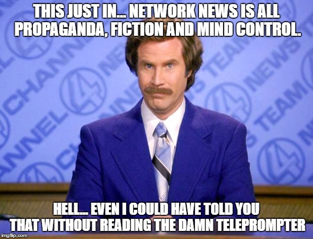 This just in  | THIS JUST IN... NETWORK NEWS IS ALL PROPAGANDA, FICTION AND MIND CONTROL. HELL... EVEN I COULD HAVE TOLD YOU THAT WITHOUT READING THE DAMN TELEPROMPTER | image tagged in this just in | made w/ Imgflip meme maker