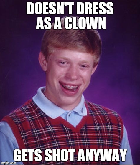 Bad Luck Brian Meme | DOESN'T DRESS AS A CLOWN GETS SHOT ANYWAY | image tagged in memes,bad luck brian | made w/ Imgflip meme maker