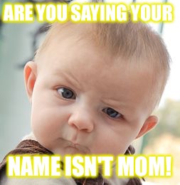 Skeptical Baby | ARE YOU SAYING YOUR; NAME ISN'T MOM! | image tagged in memes,skeptical baby | made w/ Imgflip meme maker