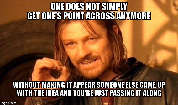 One Does Not Simply | ONE DOES NOT SIMPLY       GET ONE'S POINT ACROSS ANYMORE; WITHOUT MAKING IT APPEAR SOMEONE ELSE CAME UP WITH THE IDEA AND YOU'RE JUST PASSING IT ALONG | image tagged in memes,one does not simply | made w/ Imgflip meme maker