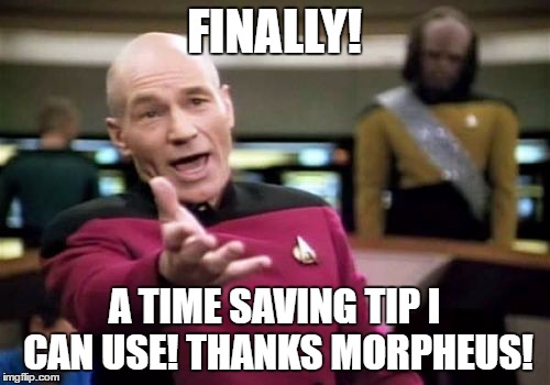 Picard Wtf Meme | FINALLY! A TIME SAVING TIP I CAN USE! THANKS MORPHEUS! | image tagged in memes,picard wtf | made w/ Imgflip meme maker