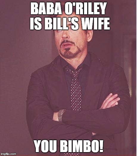 Face You Make Robert Downey Jr Meme | BABA O'RILEY IS BILL'S WIFE YOU BIMBO! | image tagged in memes,face you make robert downey jr | made w/ Imgflip meme maker