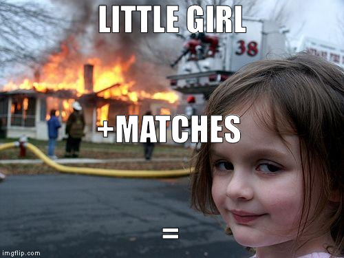 Back at it again with da memes be like...
 | LITTLE GIRL; +MATCHES; = | image tagged in memes,back,to,memeing | made w/ Imgflip meme maker