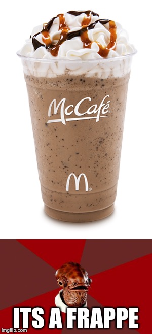 My cousin made this joke and i decided to use it | ITS A FRAPPE | image tagged in admiral ackbar | made w/ Imgflip meme maker