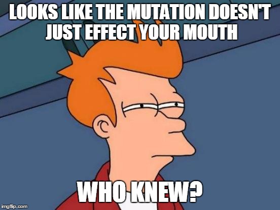 Futurama Fry Meme | LOOKS LIKE THE MUTATION DOESN'T JUST EFFECT YOUR MOUTH WHO KNEW? | image tagged in memes,futurama fry | made w/ Imgflip meme maker