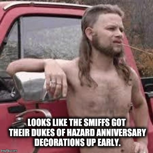 LOOKS LIKE THE SMIFFS GOT THEIR DUKES OF HAZARD ANNIVERSARY DECORATIONS UP EARLY. | made w/ Imgflip meme maker