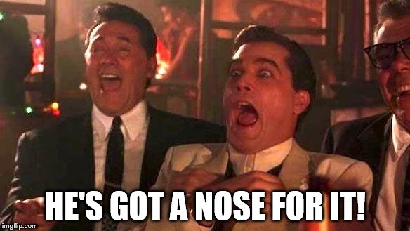 Goodfellas Laughing | HE'S GOT A NOSE FOR IT! | image tagged in goodfellas laughing | made w/ Imgflip meme maker