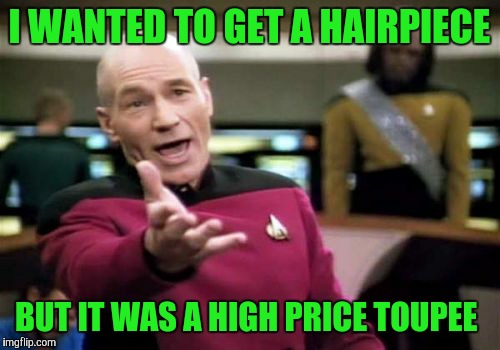 Picard Wtf | I WANTED TO GET A HAIRPIECE; BUT IT WAS A HIGH PRICE TOUPEE | image tagged in memes,picard wtf | made w/ Imgflip meme maker