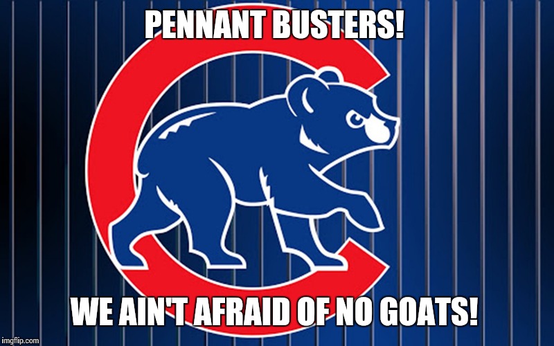Chicago Cubd | PENNANT BUSTERS! WE AIN'T AFRAID OF NO GOATS! | image tagged in chicago cubd | made w/ Imgflip meme maker