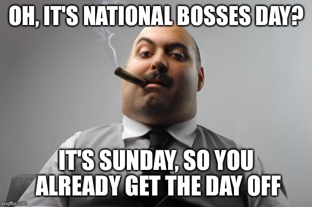 Obscure Holiday of the Day: National Bosses Day | OH, IT'S NATIONAL BOSSES DAY? IT'S SUNDAY, SO YOU ALREADY GET THE DAY OFF | image tagged in memes,scumbag boss | made w/ Imgflip meme maker
