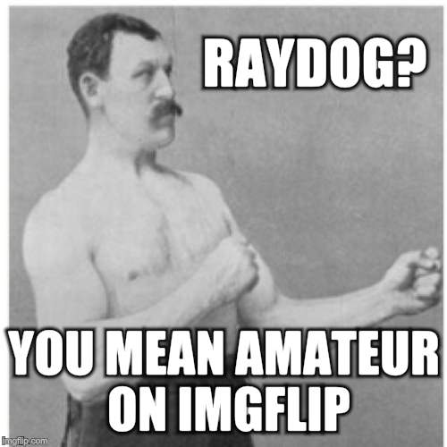 Overly manly man's best friend | RAYDOG? YOU MEAN AMATEUR ON IMGFLIP | image tagged in memes,overly manly man | made w/ Imgflip meme maker
