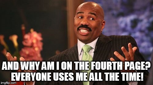 AND WHY AM I ON THE FOURTH PAGE? EVERYONE USES ME ALL THE TIME! | image tagged in memes,steve harvey | made w/ Imgflip meme maker