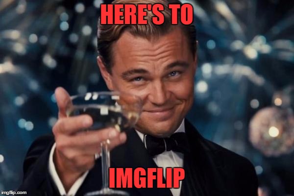 Leonardo Dicaprio Cheers Meme | HERE'S TO IMGFLIP | image tagged in memes,leonardo dicaprio cheers | made w/ Imgflip meme maker