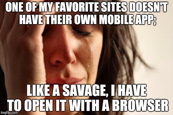 A true First World Problem | ONE OF MY FAVORITE SITES DOESN'T HAVE THEIR OWN MOBILE APP;; LIKE A SAVAGE, I HAVE TO OPEN IT WITH A BROWSER | image tagged in memes,first world problems,tablet | made w/ Imgflip meme maker