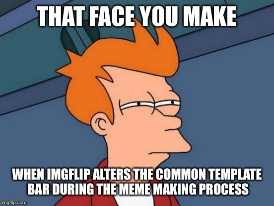 So yeah...random change is fun | THAT FACE YOU MAKE; WHEN IMGFLIP ALTERS THE COMMON TEMPLATE BAR DURING THE MEME MAKING PROCESS | image tagged in memes,futurama fry | made w/ Imgflip meme maker