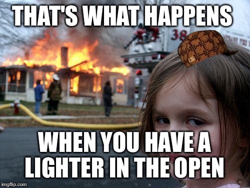 Disaster Girl | THAT'S WHAT HAPPENS; WHEN YOU HAVE A LIGHTER IN THE OPEN | image tagged in memes,disaster girl,scumbag | made w/ Imgflip meme maker