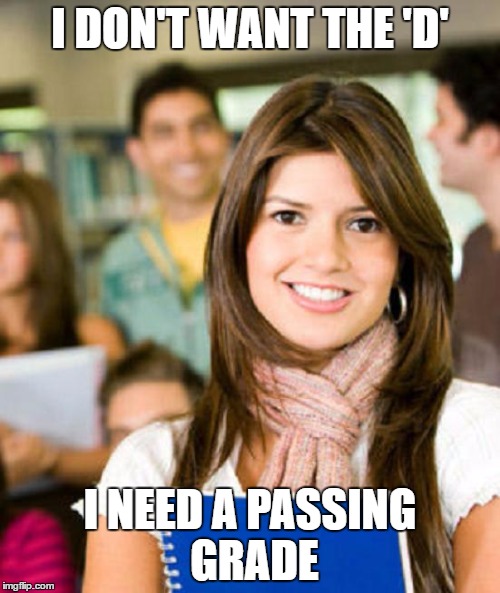 Sheltered College Freshman | I DON'T WANT THE 'D'; I NEED A PASSING GRADE | image tagged in sheltered college freshman | made w/ Imgflip meme maker