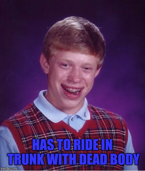 Bad Luck Brian Meme | HAS TO RIDE IN TRUNK WITH DEAD BODY | image tagged in memes,bad luck brian | made w/ Imgflip meme maker