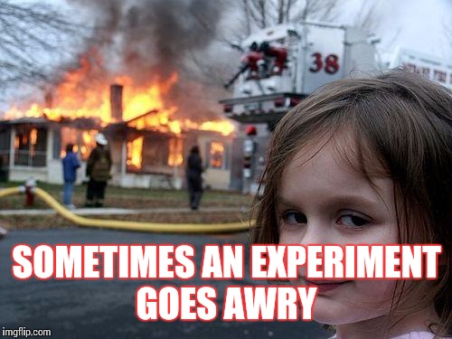 Disaster Girl Meme | SOMETIMES AN EXPERIMENT GOES AWRY | image tagged in memes,disaster girl | made w/ Imgflip meme maker