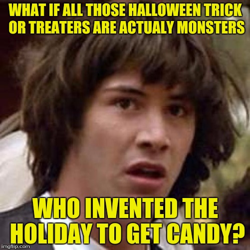 I shall dress up as a human. | WHAT IF ALL THOSE HALLOWEEN TRICK OR TREATERS ARE ACTUALY MONSTERS; WHO INVENTED THE HOLIDAY TO GET CANDY? | image tagged in memes,conspiracy keanu,funny memes,halloween | made w/ Imgflip meme maker