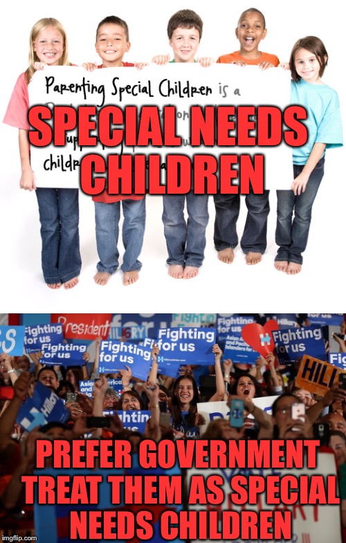 They'd rather live in a country with a Shadow Government than vote for a jerk | SPECIAL NEEDS CHILDREN; PREFER GOVERNMENT TREAT THEM AS SPECIAL NEEDS CHILDREN | image tagged in hillary clinton,hillary emails,wikileaks,democrats,liberals,progressives | made w/ Imgflip meme maker