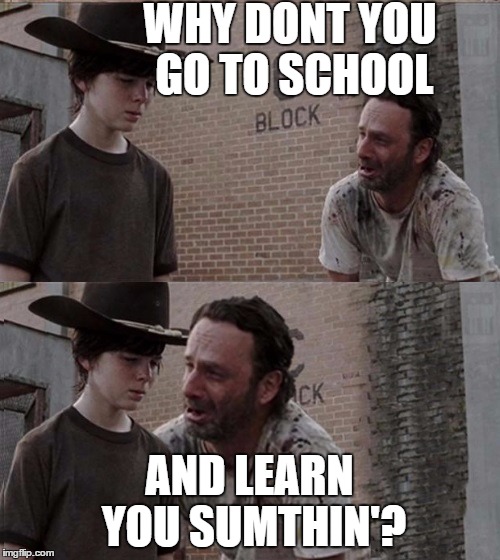 Rick Tells Carl... | WHY DONT YOU GO TO SCHOOL; AND LEARN YOU SUMTHIN'? | image tagged in memes,funny,rick and carl,school,imgflip | made w/ Imgflip meme maker