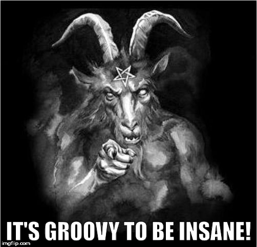 Satan Speaks! | IT'S GROOVY TO BE INSANE! | image tagged in satan,hail satan,satan speaks | made w/ Imgflip meme maker