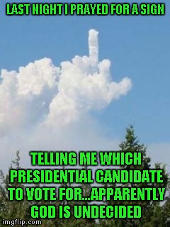 We're almost there people...it's about to get very REAL!!! | LAST NIGHT I PRAYED FOR A SIGN; TELLING ME WHICH PRESIDENTIAL CANDIDATE TO VOTE FOR...APPARENTLY GOD IS UNDECIDED | image tagged in cloud flipping the bird,memes,funny clouds,election 2016,flipping the bird | made w/ Imgflip meme maker