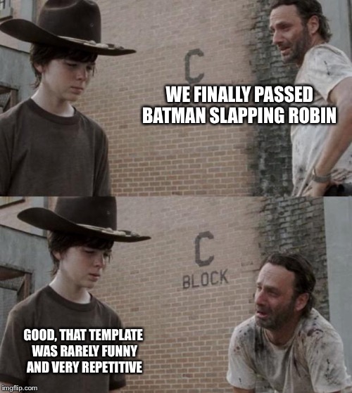 Rick and Carl Meme | WE FINALLY PASSED BATMAN SLAPPING ROBIN GOOD, THAT TEMPLATE WAS RARELY FUNNY AND VERY REPETITIVE | image tagged in memes,rick and carl | made w/ Imgflip meme maker
