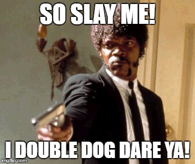 Say That Again I Dare You Meme | SO SLAY ME! I DOUBLE DOG DARE YA! | image tagged in memes,say that again i dare you | made w/ Imgflip meme maker
