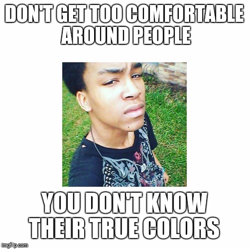 Meme 3 | DON'T GET TOO COMFORTABLE AROUND PEOPLE; YOU DON'T KNOW THEIR TRUE COLORS | image tagged in funny | made w/ Imgflip meme maker