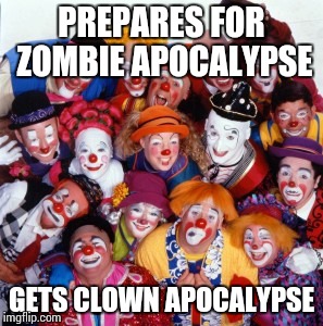Clowns | PREPARES FOR ZOMBIE APOCALYPSE; GETS CLOWN APOCALYPSE | image tagged in clowns | made w/ Imgflip meme maker