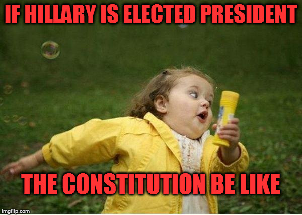 The constitution keeps getting in the way of Hillary's plans. | IF HILLARY IS ELECTED PRESIDENT; THE CONSTITUTION BE LIKE | image tagged in memes,chubby bubbles girl | made w/ Imgflip meme maker