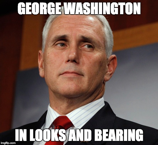 Mike Pence | GEORGE WASHINGTON; IN LOOKS AND BEARING | image tagged in political | made w/ Imgflip meme maker