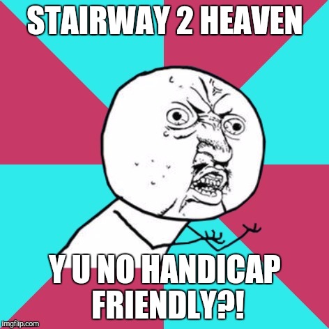 Y U No elevator? | STAIRWAY 2 HEAVEN; Y U NO HANDICAP FRIENDLY?! | image tagged in y u no music,memes | made w/ Imgflip meme maker