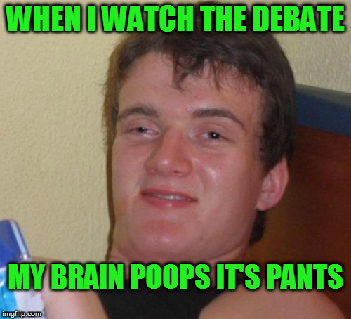 You couldn't pay me enough to watch that garbage. | WHEN I WATCH THE DEBATE; MY BRAIN POOPS IT'S PANTS | image tagged in memes,10 guy | made w/ Imgflip meme maker