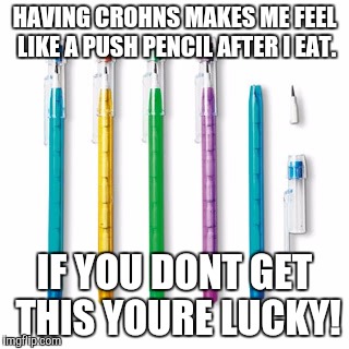 HAVING CROHNS MAKES ME FEEL LIKE A PUSH PENCIL AFTER I EAT. IF YOU DONT GET THIS YOURE LUCKY! | image tagged in push pencils | made w/ Imgflip meme maker