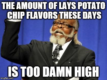 Seriously when I was at the store there was "Chicken and Waffles", "Cappuccino", "Sriracha", etc. | THE AMOUNT OF LAYS POTATO CHIP FLAVORS THESE DAYS; IS TOO DAMN HIGH | image tagged in memes,too damn high | made w/ Imgflip meme maker