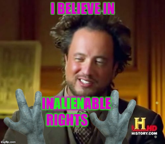 Looks Like He Believes In Equal Rights Too :) | I BELIEVE IN; INALIENABLE; ALIEN; RIGHTS | image tagged in ancient aliens,equal rights,inalienable rights,aliens | made w/ Imgflip meme maker