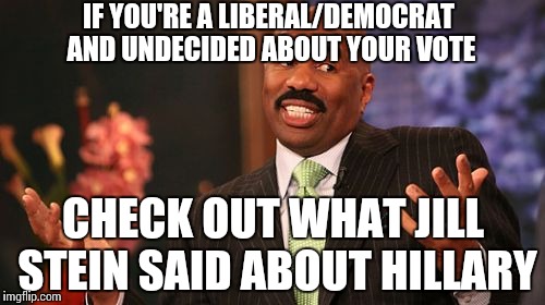 "Under Hillary Clinton, we could slide into nuclear war very quickly from her declared policy in Syria." -Jill Stein | IF YOU'RE A LIBERAL/DEMOCRAT AND UNDECIDED ABOUT YOUR VOTE; CHECK OUT WHAT JILL STEIN SAID ABOUT HILLARY | image tagged in memes,steve harvey | made w/ Imgflip meme maker