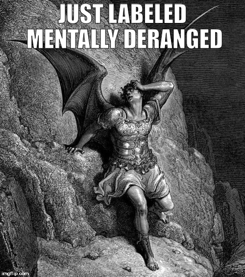 Satan | JUST LABELED MENTALLY DERANGED | image tagged in satan,lucifer,the devil,mental illness,insane | made w/ Imgflip meme maker