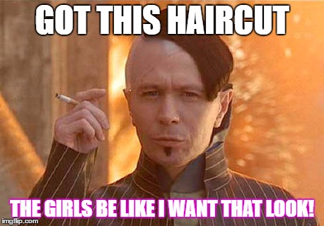 Zorg Meme | GOT THIS HAIRCUT; THE GIRLS BE LIKE I WANT THAT LOOK! | image tagged in memes,zorg | made w/ Imgflip meme maker