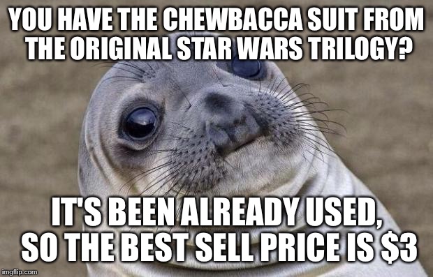 Awkward Moment Sealion | YOU HAVE THE CHEWBACCA SUIT FROM THE ORIGINAL STAR WARS TRILOGY? IT'S BEEN ALREADY USED, SO THE BEST SELL PRICE IS $3 | image tagged in memes,awkward moment sealion | made w/ Imgflip meme maker